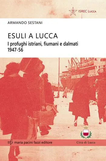 Esuli a Lucca. I profughi istriani, fiumani e dalmati 1947-56 Offerta Limitata
