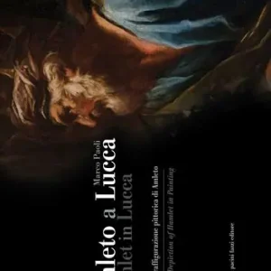 Amleto a Lucca. La prima raffigurazione pittorica di Amleto-Hamlet in Lucca. The First Depiction of Hamlet in Painting Prezzo Ridotto