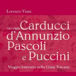 Solo Oggi Lorenzo Viani racconta Carducci, D’Annunzio, Pascoli e Puccini. Viaggio letterario nella costa toscana