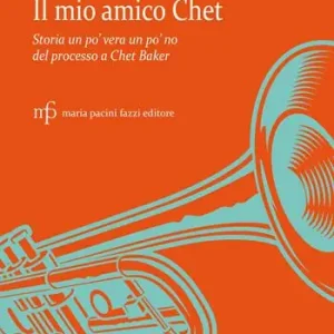Il mio amico Chet. Storia un po‘ vera un po‘ no del processo a Chet Baker Ultime Pezzi