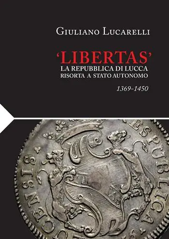 Must-Have «Libertas». La Repubblica di Lucca risorta a stato autonomo 1369-1450