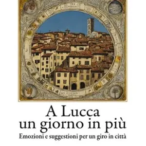 A Lucca un giorno in più. Emozioni e suggestioni per un giro in città Vendita Finale
