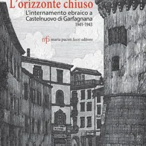 L‘orizzonte chiuso. L‘internamento ebraico a Castelnuovo di Garfagnana 1941-1943 Ultimissimo Modello