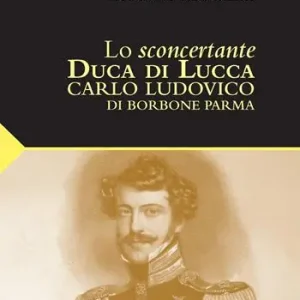 Lo sconcertante duca di Lucca. Carlo Luduvico di Borbone Parma Affare
