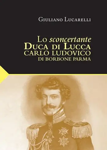 Lo sconcertante duca di Lucca. Carlo Luduvico di Borbone Parma Affare
