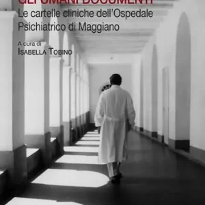 Gli umani documenti. Le cartelle cliniche dell‘ospedale psichiatrico di Maggiano Direttamente Dal Produttore