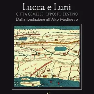 Novità Lucca e Luni città gemelle, opposto destino. Dalla fondazione all‘Alto Medioevo