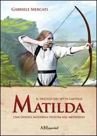 Matilda. Una donna moderna vissuta nel medioevo. Il Ducato dei sette castelli Novità