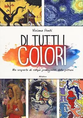 Di tutti i colori. Alla scoperta di cinque protagonisti della pittura. Ediz. a colori Solo Oggi