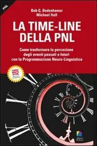 La time-line della PNL. Come trasformare la percezione degli eventi passati e futuri con la programmazione neuro-lingusitica Reso Gratuito