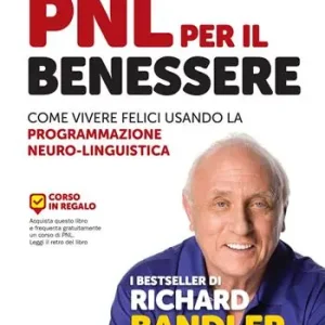 PNL per il benessere. Come vivere felici usando la Programmazione Neuro-Linguistica Ultimissimo Modello