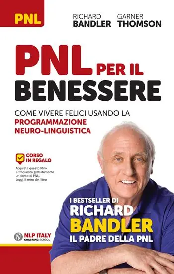 PNL per il benessere. Come vivere felici usando la Programmazione Neuro-Linguistica Ultimissimo Modello