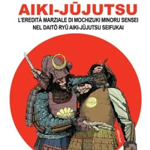 Esclusivo Aiki-Jujutsu. L‘eredità marziale di Mochizuki Minoru nel Daito ryu Aiki-jujutsu Seifukai. Ediz. italiana, francese, inglese e spagnola