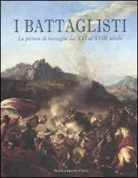 Reso Gratuito I battaglisti. La pittura di battaglia dal XVI al XVIII secolo. Catalogo della mostra (Tivoli, 16 giugno-30 ottobre 2011). Ediz. illustrata
