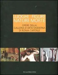 Luoghi figure nature morte. Opere della Galleria d‘Arte Moderna di Roma Capitale. Catalogo della mostra (Roma, 19 novembre 2011-15 aprile 2012). Ediz. illustrata Offerta Speciale
