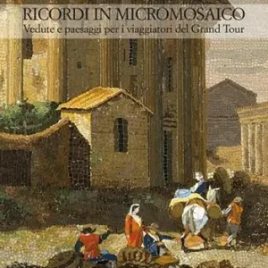 Ricordi in micromosaico. Vedute e paesaggi per i viaggiatori del Grand Tour. Ediz. illustrata Miglior Prezzo
