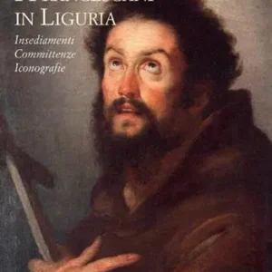 I francescani in Liguria. Insediamenti, committenze, iconografie. Atti del convegno A Buon Prezzo