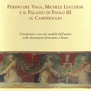 Perino del Vaga, Michele Lucchese e il Palazzo di Paolo III al Campidoglio. Circolazione e uso dei modelli dall‘antico nelle decorazioni farnesiane a Roma Offerta