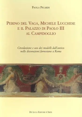 Perino del Vaga, Michele Lucchese e il Palazzo di Paolo III al Campidoglio. Circolazione e uso dei modelli dall‘antico nelle decorazioni farnesiane a Roma Offerta