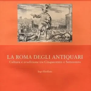 Promo Stagionale La Roma degli antiquari. Cultura e erudizione tra Cinquecento e Settecento. Ediz. illustrata
