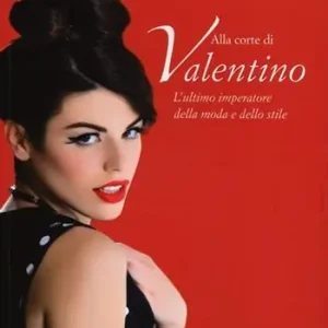 Alla corte di Valentino. L‘ultimo imperatore della moda e dello stile. Ediz. illustrata Nuova Collezione