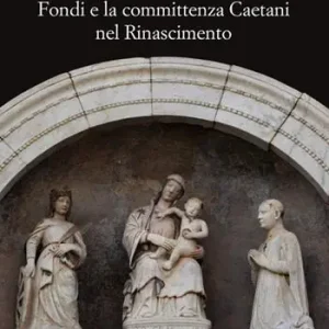 Fondi e la committenza Caetani nel Rinascimento. Atti del convegno (Fondi, 24 maggio 2012) Popolare