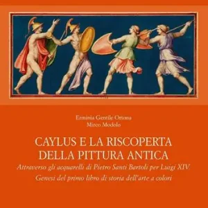 Spedito Oggi Caylus e la riscoperta della pittura antica. Attraverso gli acquarelli di Pietro Santi Bartoli per Luigi XIV. Genesi del primo libro di storia dell‘arte a colori. Ediz. illustrata