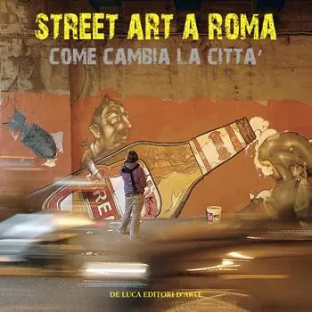 Street art a Roma. Come cambia la città. Ediz. illustrata Non Perdere