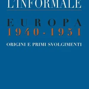 Offerta Del Giorno L‘ informale. Europa 1940-1951. Origini e primi svolgimenti