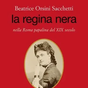 Promozione Esclusiva Beatrice Orsini Sacchetti. La regina nera nella Roma papalina del XIX secolo