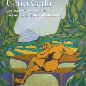 Ultime Pezzi Gino Galli (1893-1944). La riscoperta di un pittore tra futurismo e ritorno all’ordine. Ediz. illustrata