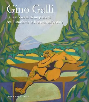 Ultime Pezzi Gino Galli (1893-1944). La riscoperta di un pittore tra futurismo e ritorno all’ordine. Ediz. illustrata