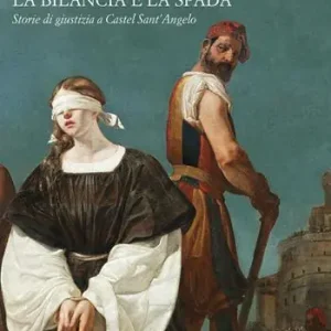 La bilancia e la spada. Storie di giustizia a Castel Sant‘Angelo. Ediz. a colori Direttamente Dal Produttore