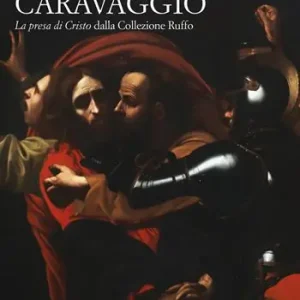 Economico Caravaggio. «La presa di Cristo» dalla collezione Ruffo. Ediz. illustrata