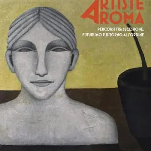 Artiste a Roma. Percorsi tra secessione, futurismo e ritorno all‘ordine. Ediz. illustrata Professionale