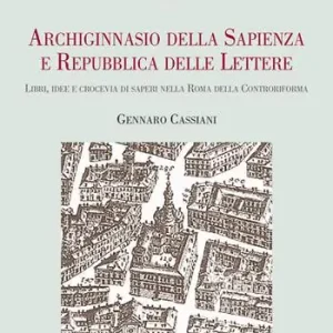 Archiginnasio della sapienza e Repubblica delle Lettere. Libri, idee e crocevia di saperi nella Roma della Controriforma Direttamente Dal Produttore