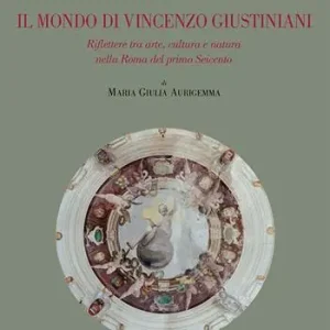 Direttamente Dal Produttore Il mondo di Vincenzo Giustiniani. Riflettere tra arte, cultura e natura nella Roma del primo Seicento