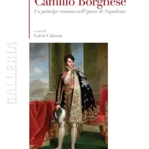 Camillo Borghese. Un principe romano nell‘epoca di Napoleone. Ediz. a colori Saldi