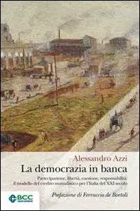 La democrazia in banca. Partecipazione, libertà, coesione, responsabilità il modello del credito mutualistico per l‘Italia del XXI secolo Compra Adesso