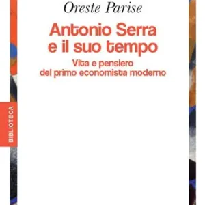 Antonio Serra e il suo tempo. Vita e pensiero del primo economista moderno Saldi