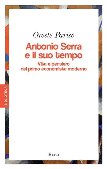 Antonio Serra e il suo tempo. Vita e pensiero del primo economista moderno Saldi