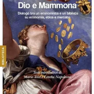 Dio e Mammona. Dialogo tra un economista e un biblista su economia, etica e mercato Compra Online