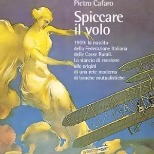 Spiccare il volo. 1909 la nascita della Federazione Italiana delle Casse Rurali. Lo slancio di coesione alle origini di una rete moderna di banche mutualistiche Popolare