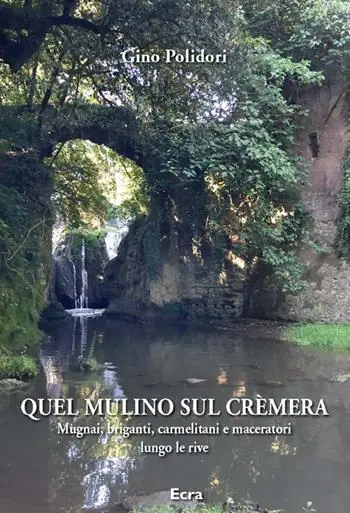 Quel mulino sul Crèmera. Mugnai, briganti, carmelitani e maceratori lungo le rive Quantità Limitata