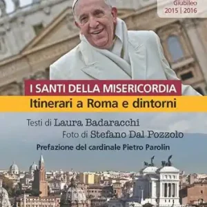 Santi della misericordia. Itinerari a Roma e dintorni. Giubileo di papa Francesco Occasione Imperdibile