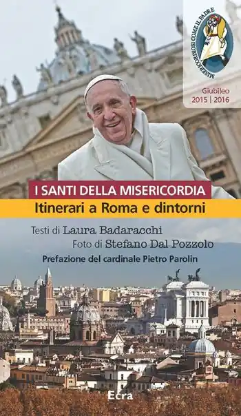 Santi della misericordia. Itinerari a Roma e dintorni. Giubileo di papa Francesco Occasione Imperdibile