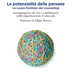 Le potenzialità delle persone. Le nuove frontiere del counseling. Accompagnare chi vive i cambiamenti nelle organizzazioni. E non solo Sconto