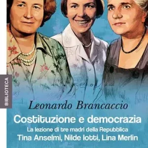 Costituzione e democrazia. La lezione di tre madri della Repubblica. Tina Anselmi, Nilde Iotti, Lina Merlin Prezzo Scontato