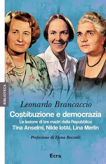 Costituzione e democrazia. La lezione di tre madri della Repubblica. Tina Anselmi, Nilde Iotti, Lina Merlin Prezzo Scontato
