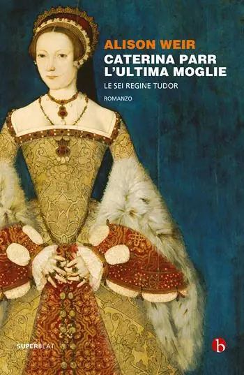 Caterina Parr. L‘ultima moglie. Le sei regine Tudor Promozione Esclusiva